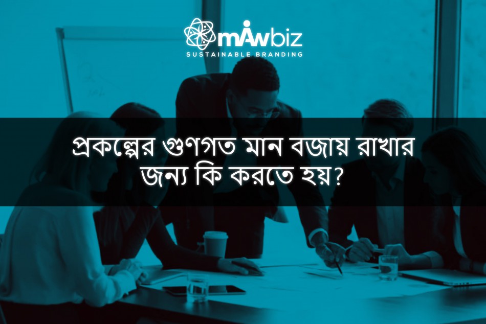 প্রকল্পের গুণগত মান বজায় রাখার জন্য কি করতে হয়?