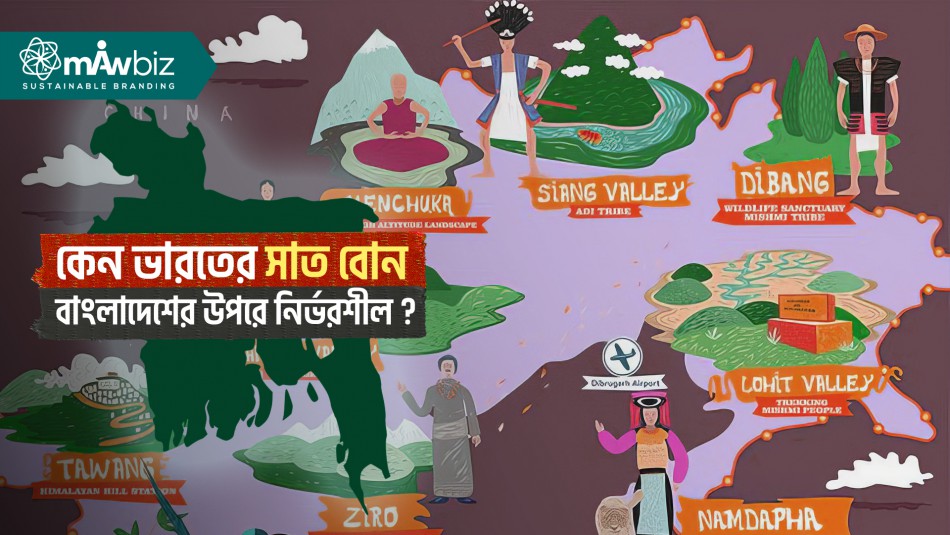 কেন ভারতের সাত বোন বাংলাদেশের উপরে নির্ভরশীল ?