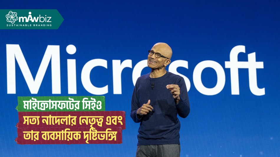 মাইক্রোসফটের সিইও সত্য নাদেলার নেতৃত্ব এবং তার ব্যবসায়িক দৃষ্টিভঙ্গি
